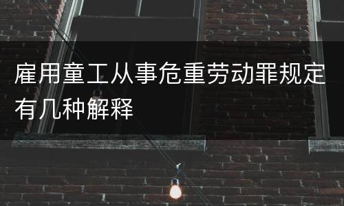 雇用童工从事危重劳动罪规定有几种解释