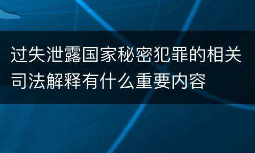 过失泄露国家秘密犯罪的相关司法解释有什么重要内容