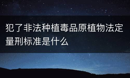 犯了非法种植毒品原植物法定量刑标准是什么