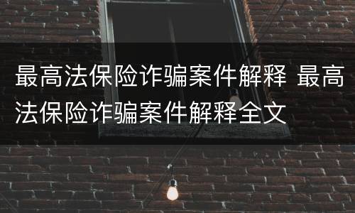 最高法保险诈骗案件解释 最高法保险诈骗案件解释全文