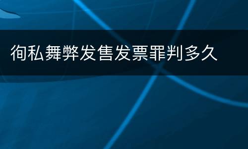 徇私舞弊发售发票罪判多久