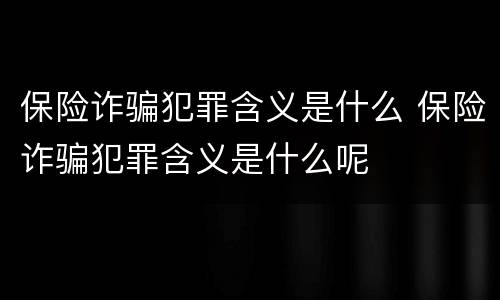 保险诈骗犯罪含义是什么 保险诈骗犯罪含义是什么呢