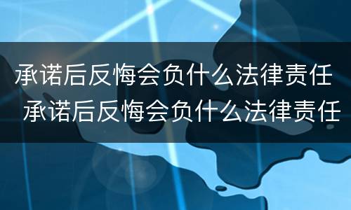 承诺后反悔会负什么法律责任 承诺后反悔会负什么法律责任呢