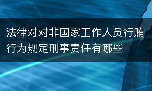 法律对对非国家工作人员行贿行为规定刑事责任有哪些