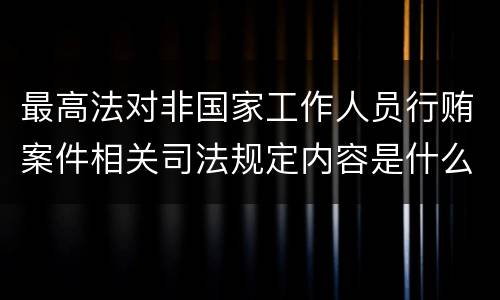 最高法对非国家工作人员行贿案件相关司法规定内容是什么
