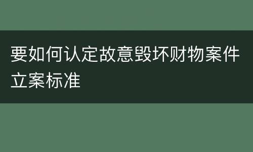 要如何认定故意毁坏财物案件立案标准