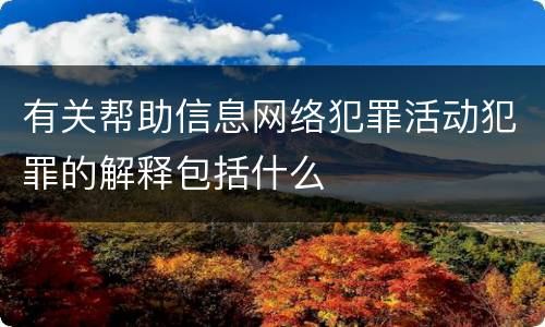 有关帮助信息网络犯罪活动犯罪的解释包括什么