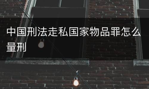 中国刑法走私国家物品罪怎么量刑