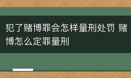 犯了赌博罪会怎样量刑处罚 赌博怎么定罪量刑