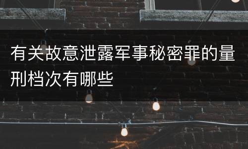 有关故意泄露军事秘密罪的量刑档次有哪些