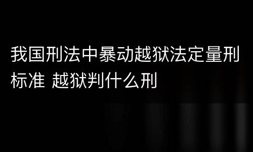 我国刑法中暴动越狱法定量刑标准 越狱判什么刑