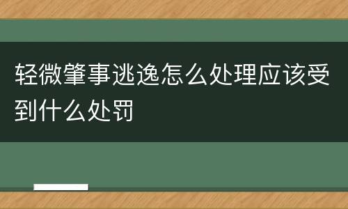 轻微肇事逃逸怎么处理应该受到什么处罚
