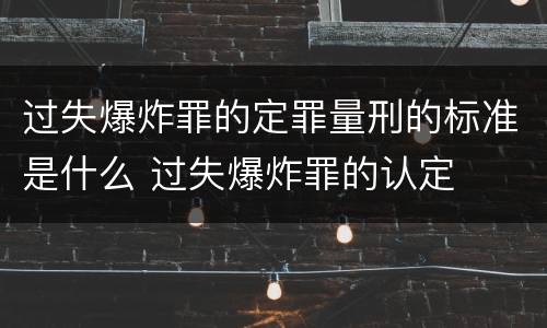 过失爆炸罪的定罪量刑的标准是什么 过失爆炸罪的认定