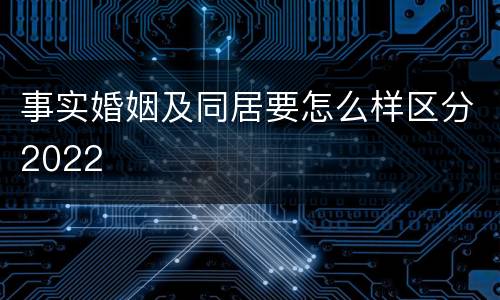 事实婚姻及同居要怎么样区分2022