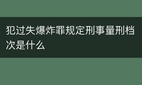 犯过失爆炸罪规定刑事量刑档次是什么