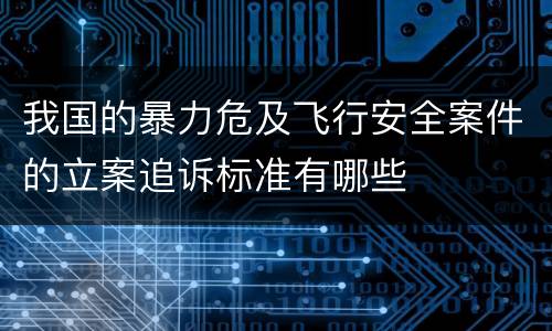 我国的暴力危及飞行安全案件的立案追诉标准有哪些