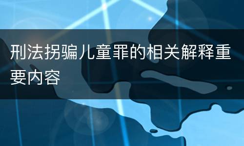 刑法拐骗儿童罪的相关解释重要内容