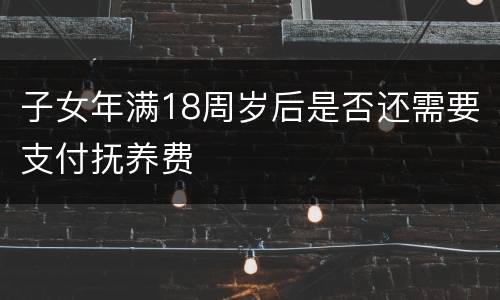子女年满18周岁后是否还需要支付抚养费
