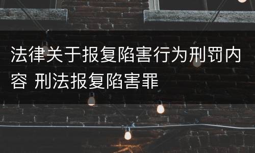 法律关于报复陷害行为刑罚内容 刑法报复陷害罪