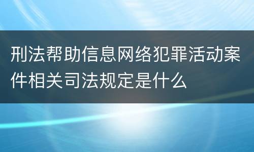刑法帮助信息网络犯罪活动案件相关司法规定是什么