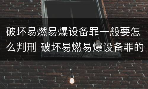 破坏易燃易爆设备罪一般要怎么判刑 破坏易燃易爆设备罪的构成要件