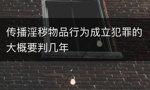 传播淫秽物品行为成立犯罪的大概要判几年