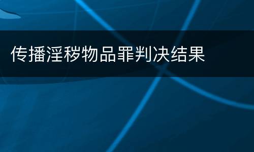 传播淫秽物品罪判决结果