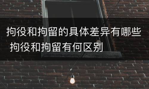 拘役和拘留的具体差异有哪些 拘役和拘留有何区别