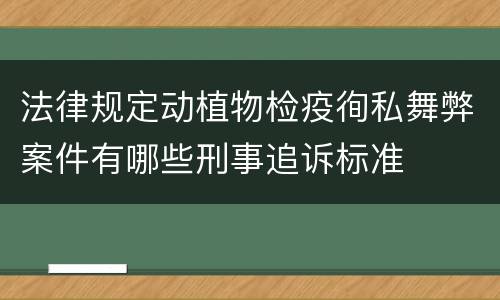 法律规定动植物检疫徇私舞弊案件有哪些刑事追诉标准