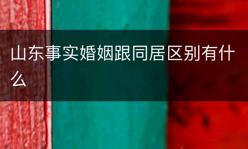 山东事实婚姻跟同居区别有什么