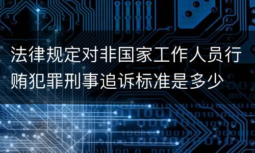 法律规定对非国家工作人员行贿犯罪刑事追诉标准是多少