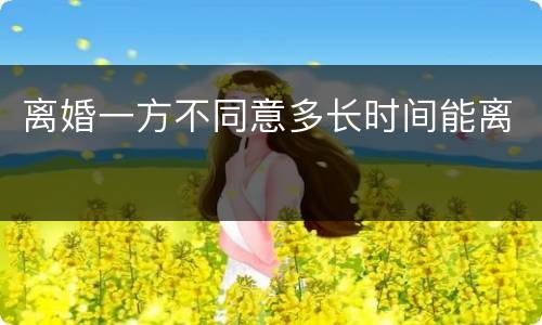 离婚一方不同意多长时间能离