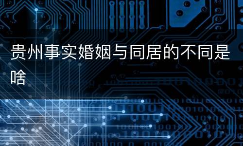 贵州事实婚姻与同居的不同是啥