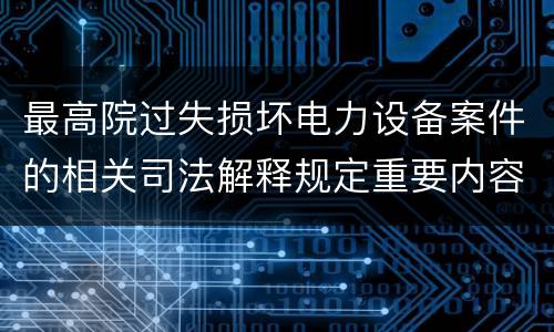 最高院过失损坏电力设备案件的相关司法解释规定重要内容包括什么