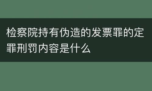 检察院持有伪造的发票罪的定罪刑罚内容是什么