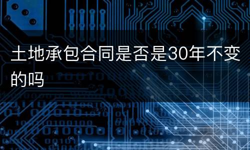 土地承包合同是否是30年不变的吗