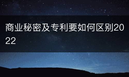 商业秘密及专利要如何区别2022