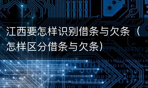江西要怎样识别借条与欠条（怎样区分借条与欠条）
