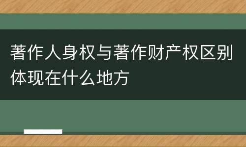 著作人身权与著作财产权区别体现在什么地方