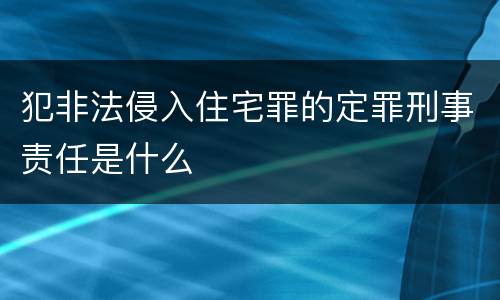 犯非法侵入住宅罪的定罪刑事责任是什么