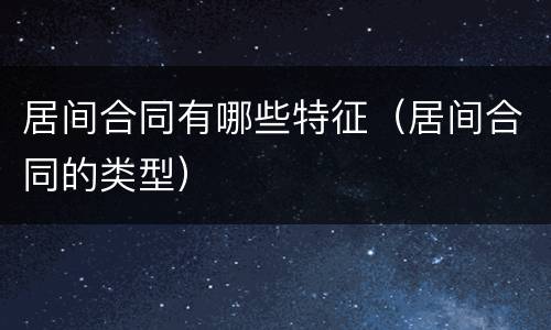居间合同有哪些特征（居间合同的类型）