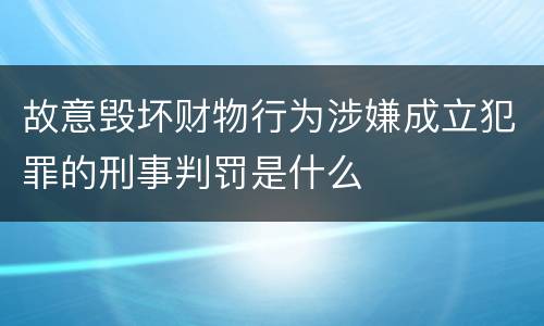 故意毁坏财物行为涉嫌成立犯罪的刑事判罚是什么
