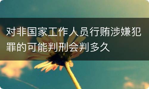 对非国家工作人员行贿涉嫌犯罪的可能判刑会判多久