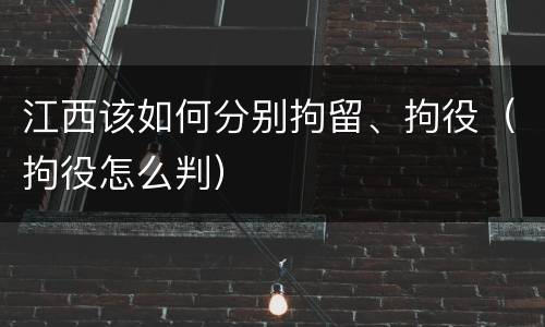 江西该如何分别拘留、拘役（拘役怎么判）