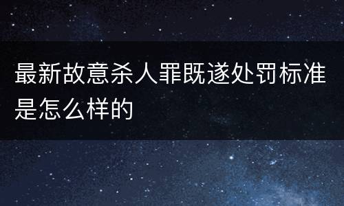 最新故意杀人罪既遂处罚标准是怎么样的