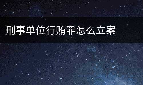 刑事单位行贿罪怎么立案