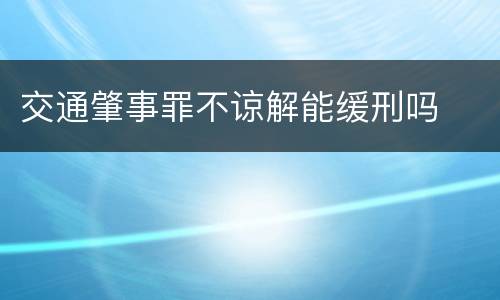 交通肇事罪不谅解能缓刑吗