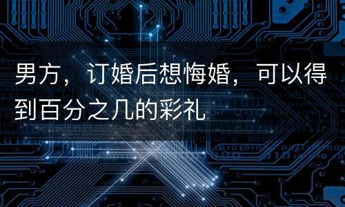 男方，订婚后想悔婚，可以得到百分之几的彩礼