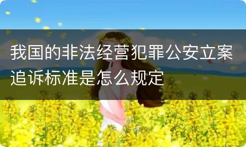我国的非法经营犯罪公安立案追诉标准是怎么规定