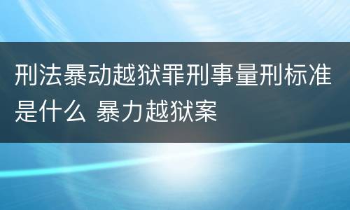 刑法暴动越狱罪刑事量刑标准是什么 暴力越狱案